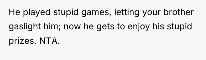 He played stupid games, letting your brother gaslight him; now...