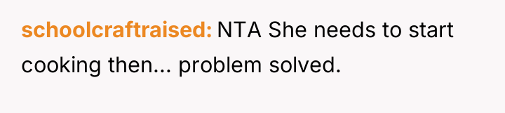 schoolcraftraised NTA She needs to start cooking then... problem solved.