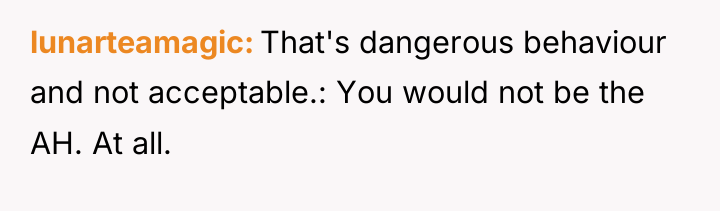 lunarteamagic That's dangerous behaviour and not acceptable.: You would not...