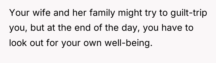 Your wife and her family might try to guilt-trip you,...