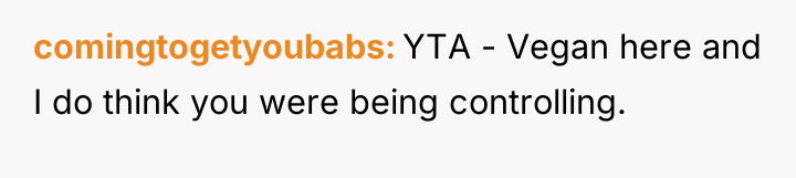 comingtogetyoubabs YTA - Vegan here and I do think you...