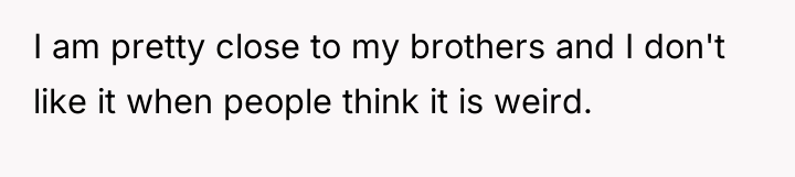 I am pretty close to my brothers and I don't...
