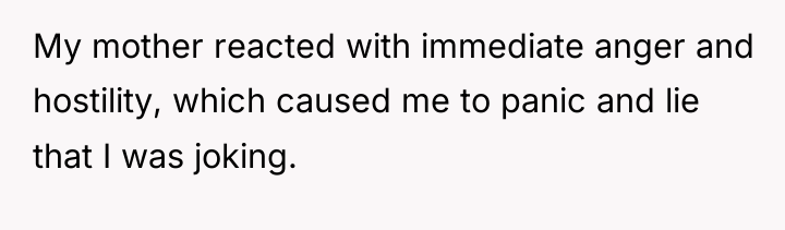 My mother reacted with immediate anger and hostility, which caused...