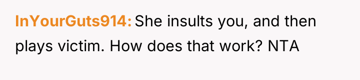 InYourGuts914 She insults you, and then plays victim. How does...