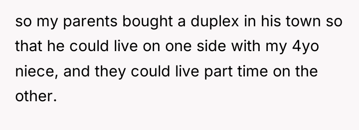 so my parents bought a duplex in his town so...