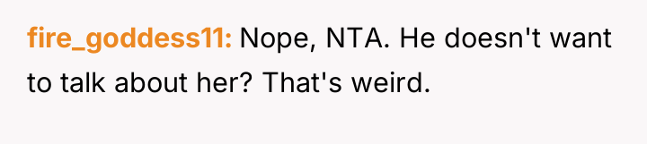fire_goddess11 Nope, NTA. He doesn't want to talk about her?...