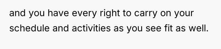 and you have every right to carry on your schedule...