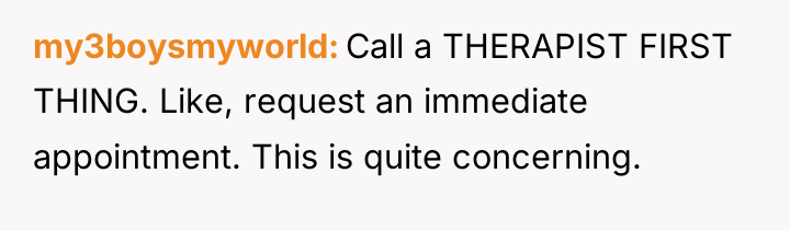 my3boysmyworld Call a THERAPIST FIRST THING. Like, request an immediate...