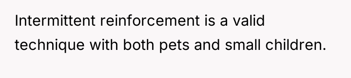 Intermittent reinforcement is a valid technique with both pets and...