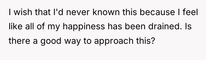 I wish that I'd never known this because I feel...