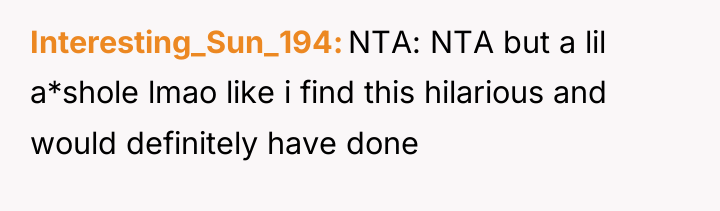 Interesting_Sun_194 NTA: NTA but a lil a*shole lmao like i...