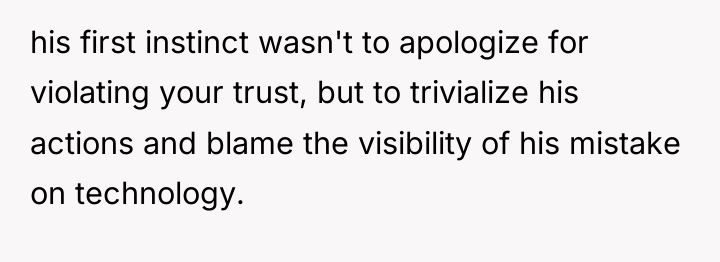 his first instinct wasn't to apologize for violating your trust,...