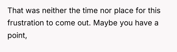 That was neither the time nor place for this frustration...