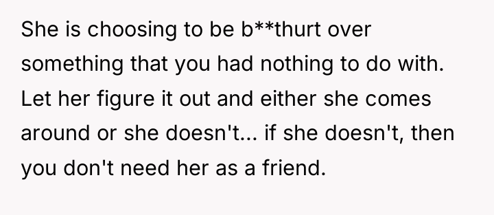 She is choosing to be b**thurt over something that you...