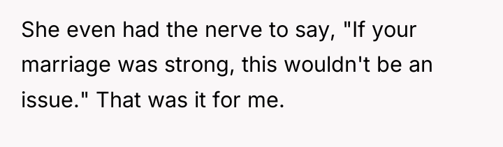 She even had the nerve to say, "If your marriage...