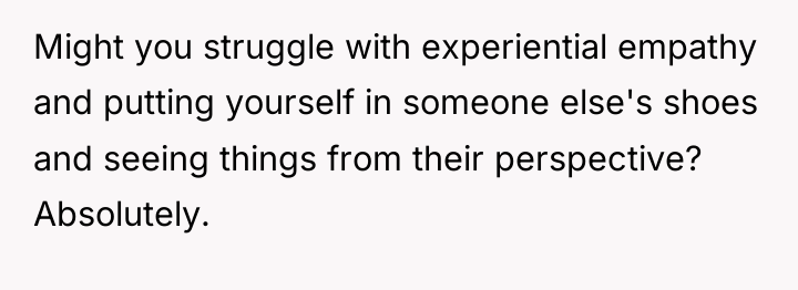 Might you struggle with experiential empathy and putting yourself in...