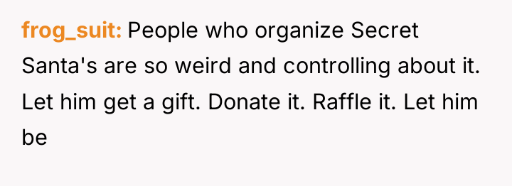 frog_suit People who organize Secret Santa's are so weird and...