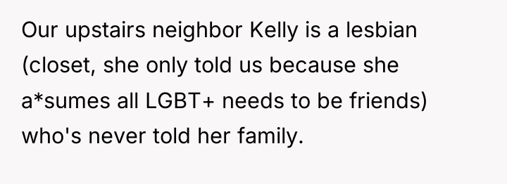 Our upstairs neighbor Kelly is a lesbian (closet, she only...