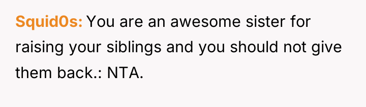 Squid0s You are an awesome sister for raising your siblings...