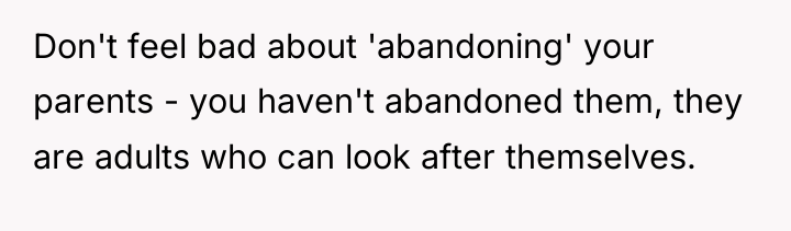 Don't feel bad about 'abandoning' your parents - you haven't...