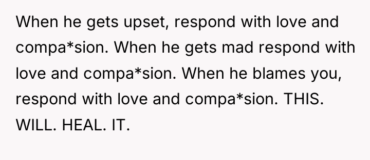 When he gets upset, respond with love and compa*sion. When...