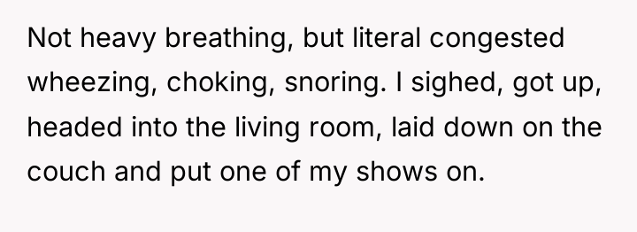 Not heavy breathing, but literal congested wheezing, choking, snoring. I...
