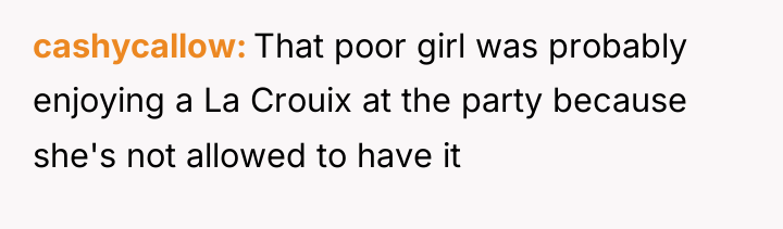 cashycallow That poor girl was probably enjoying a La Crouix...