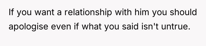 If you want a relationship with him you should apologise...