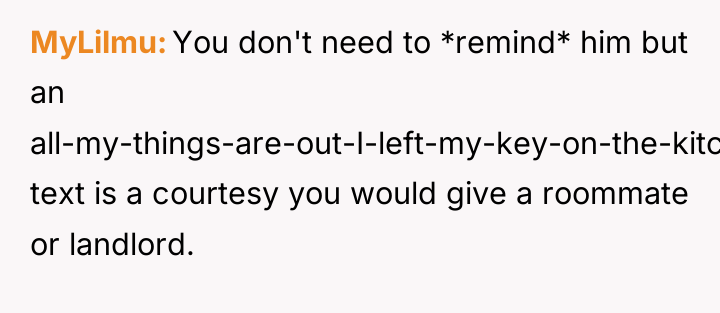 MyLilmu You don't need to *remind* him but an all-my-things-are-out-I-left-my-key-on-the-kitchen-counter...