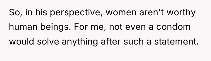So, in his perspective, women aren't worthy human beings. For...