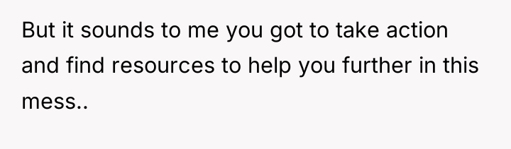 But it sounds to me you got to take action...