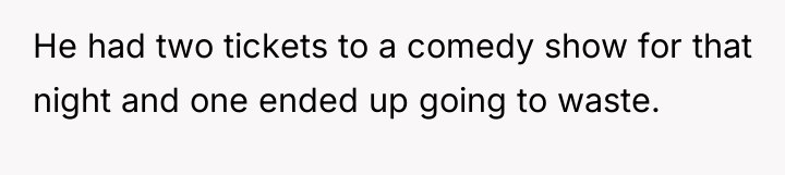 He had two tickets to a comedy show for that...