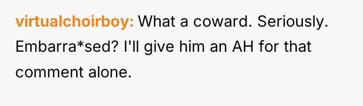 virtualchoirboy What a coward. Seriously. Embarra*sed? I'll give him an...