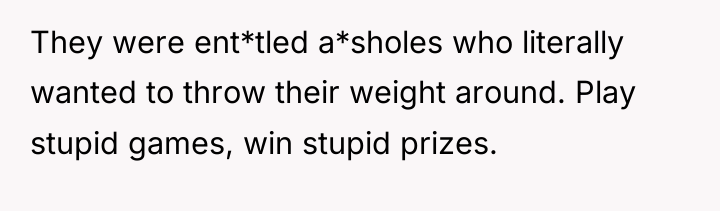 They were ent*tled a*sholes who literally wanted to throw their...