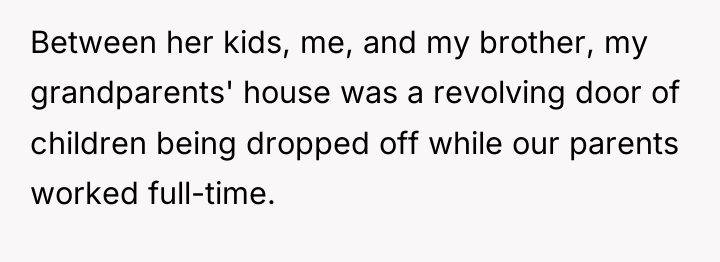 Between her kids, me, and my brother, my grandparents' house...