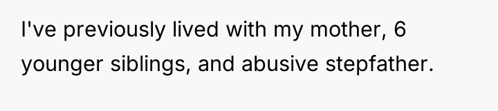 I've previously lived with my mother, 6 younger siblings, and...