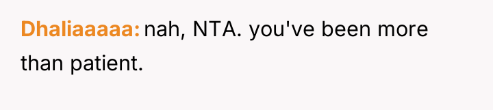Dhaliaaaaa nah, NTA. you've been more than patient.