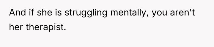 And if she is struggling mentally, you aren't her therapist.