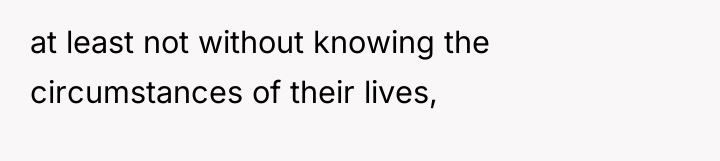 at least not without knowing the circumstances of their lives,