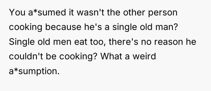 You a*sumed it wasn't the other person cooking because he's...