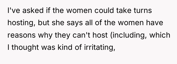I've asked if the women could take turns hosting, but...