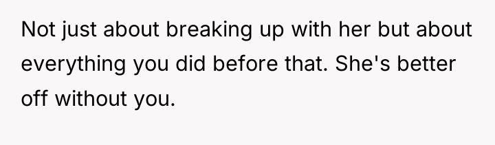 Not just about breaking up with her but about everything...