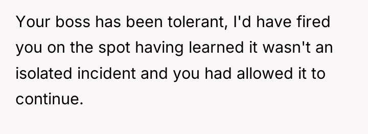 Your boss has been tolerant, I'd have fired you on...