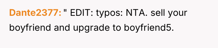 Dante2377 " EDIT: typos: NTA. sell your boyfriend and upgrade...