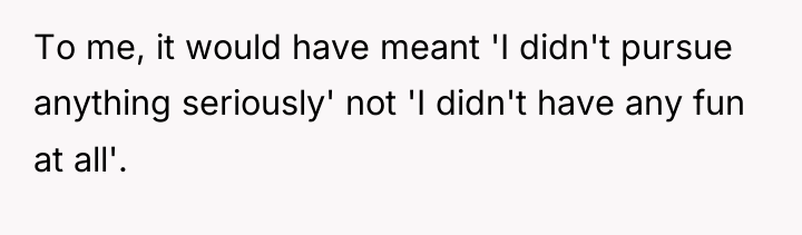 To me, it would have meant 'I didn't pursue anything...
