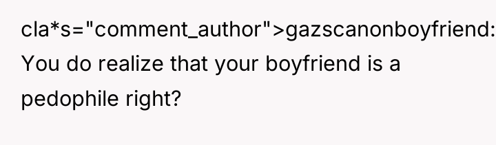 cla*s="comment_author">gazscanonboyfriend: You do realize that your boyfriend is a pedophile...