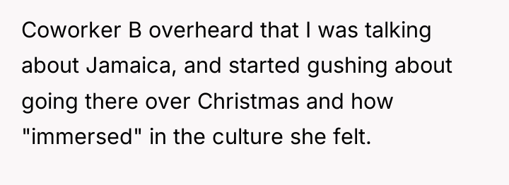 Coworker B overheard that I was talking about Jamaica, and...