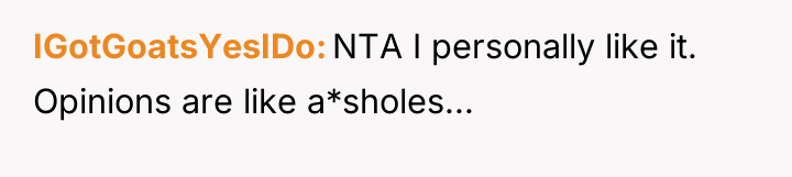 IGotGoatsYesIDo NTA I personally like it. Opinions are like a*sholes...