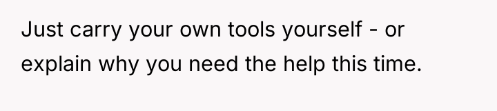 Just carry your own tools yourself - or explain why...