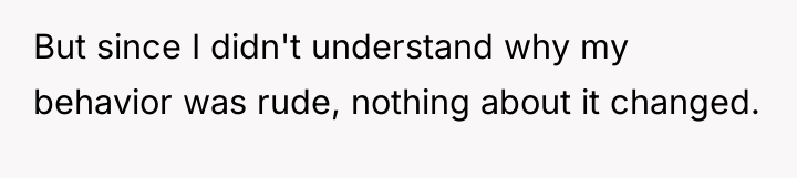 But since I didn't understand why my behavior was rude,...